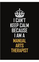 I Can't Keep Calm Because I Am A Manual Arts Therapist: Motivational Career Pride Quote 6x9 Blank Lined Job Inspirational Notebook Journal
