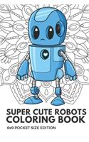 Super Cute Robots Coloring Book 6x9 Pocket Size Edition: Color Book with Black White Art Work Against Mandala Designs to Inspire Mindfulness and Creativity. Great for Drawing, Doodling and Sketching.