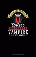 Always Be Yourself Unless You Can Be A Vampire Then Be A Vampire