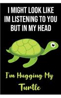 I Might Look Like Im Listening To You But In My Head I'm Hugging My Turtle: Awesome Turtle Gifts for Turtle Lovers: Funny Novelty Lined Notebook Journal