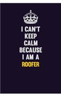 I Can't Keep Calm Because I Am A Roofer: Motivational and inspirational career blank lined gift notebook with matte finish