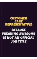 Customer Care Representative, Because Freaking Awesome Is Not An Official Job Title: 6X9 Career Pride Notebook Unlined 120 pages Writing Journal