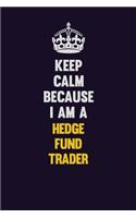 Keep Calm Because I Am A Hedge fund trader: Motivational and inspirational career blank lined gift notebook with matte finish