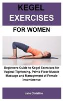 Kegel Exercises For women: Beginners Guide to Kegel Exercises for Vaginal Tightening, Pelvic Floor Muscle Massage and Management of Female Incontinence