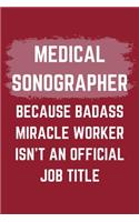 Medical Sonographer Because Badass Miracle Worker Isn't An Official Job Title: A Medical Sonographer Journal Notebook to Write Down Things, Take Notes, Record Plans or Keep Track of Habits (6" x 9" - 120 Pages)