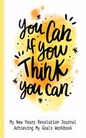 You Can If You Think You Can My New Years Resolution Journal Achieving My Goals Workbook: Goal Planner and Vision Board Journal Achieve Your Dreams Step by Step