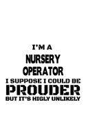 I'm A Nursery Operator I Suppose I Could Be Prouder But It's Highly Unlikely: Unique Nursery Operator Notebook, Journal Gift, Diary, Doodle Gift or Notebook - 6 x 9 Compact Size- 109 Blank Lined Pages