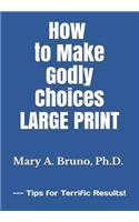 How to Make Godly Choices: LARGE PRINT --- Tips for Terrific Results!