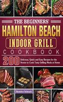 The Beginners' Hamilton Beach Indoor Grill Cookbook: 200 Delicious, Quick and Easy Recipes for the Novice to Cook Tasty Grilling Meals at Home