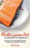 Mediterranean Diet Cookbook for Beginners: 50 Quick and Easy Mediterranean Recipes for Everyday Cooking