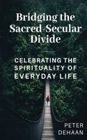 Bridging the Sacred-Secular Divide: Celebrating the Spirituality of Everyday Life