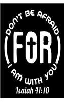 Don't Be Afraid For I Am With You Isaiah 41: 10: Inspirational Bible Verse Journal Diary Gift