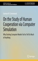 On the Study of Human Cooperation Via Computer Simulation: Why Existing Computer Models Fail to Tell Us Much of Anything