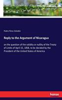 Reply to the Argument of Nicaragua: on the question of the validity or nullity of the Treaty of Limits of April 15, 1858, to be decided by the President of the United States of America