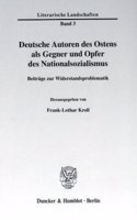 Deutsche Autoren Des Ostens ALS Gegner Und Opfer Des Nationalsozialismus