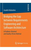 Bridging the Gap Between Requirements Engineering and Software Architecture: A Problem-Oriented and Quality-Driven Method