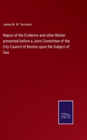 Report of the Evidence and other Matter presented before a Joint Committee of the City Council of Boston upon the Subject of Gas