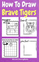 How To Draw Brave Tigers: A Step-by-Step Drawing and Activity Book for Kids to Learn to Draw Brave Tigers