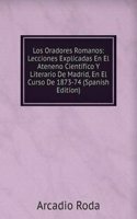 Los Oradores Romanos: Lecciones Explicadas En El Ateneno Cientifico Y Literario De Madrid, En El Curso De 1873-74 (Spanish Edition)