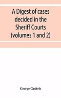 digest of cases decided in the Sheriff Courts of Scotlan prior to 31st December, 1904, and reported in the Sheriff Court reports, 1885-1904 (volumes 1 to 20), and Guthrie's Select Sheriff Court cases (volumes 1 and 2)