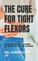 The Cure for Tight Flexors: Tight Flexors: A Step-By-Step Guide to Curing It