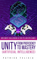 Unity from Proficiency to Mastery: Artificial Intelligence: Implement Challenging AI for FPS and RPG Games