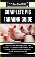 Complete Pig Farming Guide: Essential Guide On Raising Pigs For Both Beginners And Pro: Farm Establishment, Breed Selection, Reproduction, Housing, Feeding, Health, Marketing A