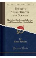 Das Alte Volks-Theater Der Schweiz: Nach Den Quellen Der Schweizer Und Süddeutschen Bibliotheken (Classic Reprint)