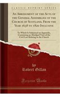 An Abridgment of the Acts of the General Assemblies of the Church of Scotland, from the Year 1638 to 1820 Inclusive: To Which Is Subjoined an Appendix, Containing an Abridged View of the Civil Law Relating to the Church (Classic Reprint)