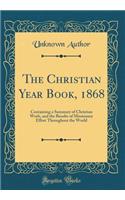 The Christian Year Book, 1868: Containing a Summary of Christian Work, and the Results of Missionary Effort Throughout the World (Classic Reprint)