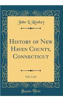 History of New Haven County, Connecticut, Vol. 1 of 2 (Classic Reprint)