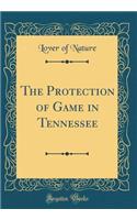The Protection of Game in Tennessee (Classic Reprint)