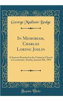 In Memoriam, Charles Loring Joslin: A Sermon Preached in the Unitarian Church in Leominster, Sunday, January 8th, 1893 (Classic Reprint): A Sermon Preached in the Unitarian Church in Leominster, Sunday, January 8th, 1893 (Classic Reprint)