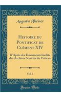 Histoire Du Pontificat de ClÃ©ment XIV, Vol. 2: D'AprÃ¨s Des Documents InÃ©dits Des Archives SecrÃ¨tes Du Vatican (Classic Reprint)