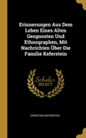 Erinnerungen Aus Dem Leben Eines Alten Geognosten Und Ethnographen, Mit Nachrichten Über Die Familie Keferstein