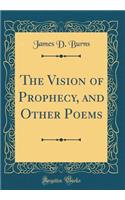 The Vision of Prophecy, and Other Poems (Classic Reprint)