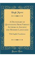 A Dictionary of Quotations From Various Authors in Ancient and Modern Languages: With English Translations (Classic Reprint)