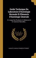 Guide Technique Du Laboratoire D'histologie Normale Et Éléments D'histologie Générale: À L'usage Des Étudiants En Médecine Et En Sciences Naturelles...