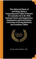 The Spherical Basis of Astrology; Being a Comprehensive Table of Houses for Latitudes 22 to 56, with Rational Views and Suggestions, Explanation and Instructions, Correction of Wrong Methods, and Auxiliary Tables