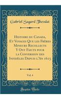 Histoire du Canada, Et Voyages Que les Frères Mineurs Recollects Y Ont Faicts pour la Conversion des Infidèles Depuis l'An 1615, Vol. 4 (Classic Reprint)