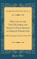 Minutes of the One Hundred and Seventy-Fifth Session of Orange Presbytery: Held at Lexington, North Carolina, 1857 (Classic Reprint)