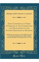 Joint Conference of Those Interested in the Conservation and Development of the Natural Resources of Michigan: Held Under the Auspices of the Public Domain Commission; Representative Hall, Capitol, Lansing, Michigan, Wednesday, June 12, 1912