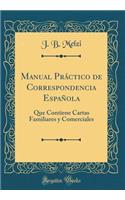 Manual Práctico de Correspondencia Española: Que Contiene Cartas Familiares y Comerciales (Classic Reprint)