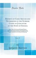 Reports of Cases Argued and Determined in the Supreme Court of Judicature of the State of Indiana, Vol. 17: With Tables of the Cases and Principal Matters; Containing the Cases Decided at the November Term, 1861, Together with Certain Cases Decided: With Tables of the Cases and Principal Matters; Containing the Cases Decided at the November Term, 1861, Together with Certain Cases Decided at Pre