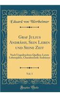 Graf Julius Andrássy, Sein Leben und Seine Zeit, Vol. 3: Nach Ungedruckten Quellen; Letzte Lebensjahre, Charakteristik Andrássys (Classic Reprint)