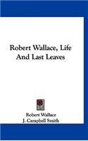 Robert Wallace, Life And Last Leaves