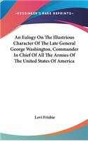 An Eulogy On The Illustrious Character Of The Late General George Washington, Commander In Chief Of All The Armies Of The United States Of America