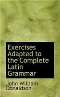 Exercises Adapted to the Complete Latin Grammar