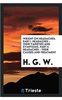 Wright on Headaches: Part I. Headaches - Their Varieties and Symptoms. Part II. Headaches - Their Causes and Treatment