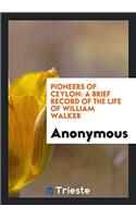 Pioneers of Ceylon: A Brief Record of the Life of William Walker